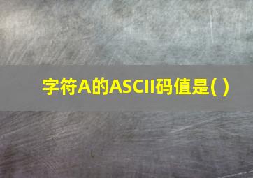 字符A的ASCII码值是( )